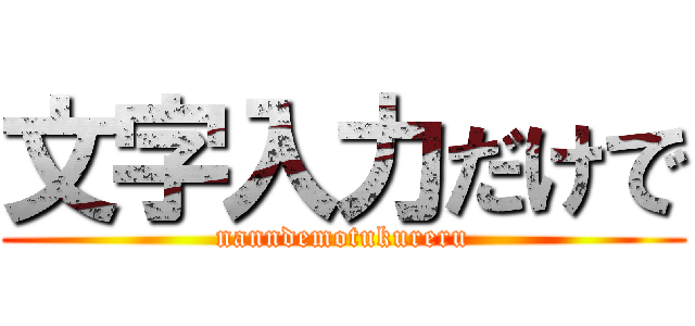 文字入力だけで (nanndemotukureru)