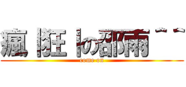 瘋｜狂｜の邵雨＾＾ (come on)