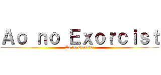 Ａｏ ｎｏ Ｅｘｏｒｃｉｓｔ (Ao no Exorcist)