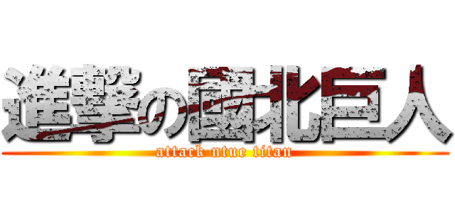進撃の國北巨人 (attack ntue titan)