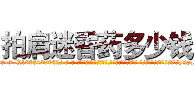 拍肩迷昏药多少钱 (拍肩迷昏药多少钱【电-话151x68344x817-Q1065427042元-吉-药-业】我们做的是长期生意,靠的是老客户长期支持 拍肩迷昏药多少钱在发表了一篇http://sngk.net/TMkwoD

参考消息网我们做的是长期生意,靠的是老客户长期支持也许我们早该意识到，就连鲍勃·霍斯金斯（金球奖戏剧类电影男主角 
)