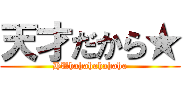 天才だから★ (HUhahahahahaha)