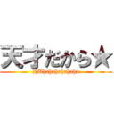 天才だから★ (HUhahahahahaha)