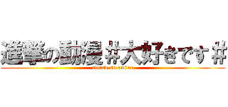 進撃の動漫＃大好きです＃ (attack on anime)