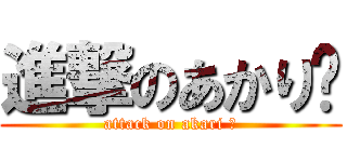 進撃のあかり♡ (attack on akari ♡)