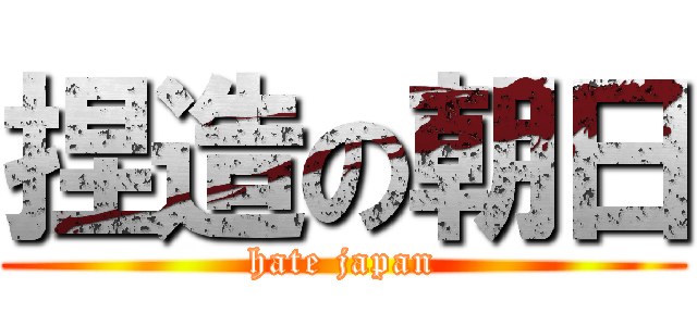 捏造の朝日 (hate japan)