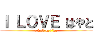 Ｉ ＬＯＶＥ はやと (attack on titan)