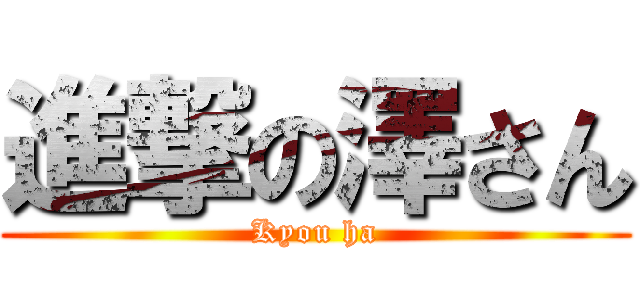 進撃の澤さん (Kyou ha)