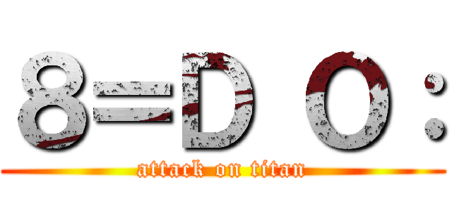 ８＝Ｄ Ｏ： (attack on titan)