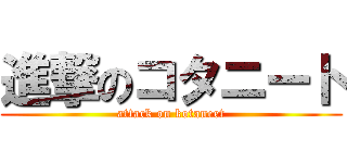進撃のコタニート (attack on kotaneet)