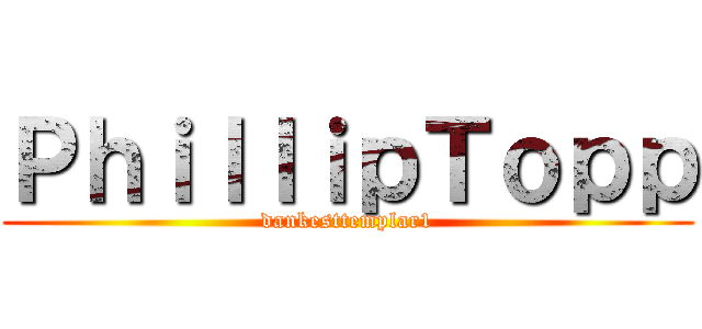 ＰｈｉｌｌｉｐＴｏｐｐ (dankesttemplar1)