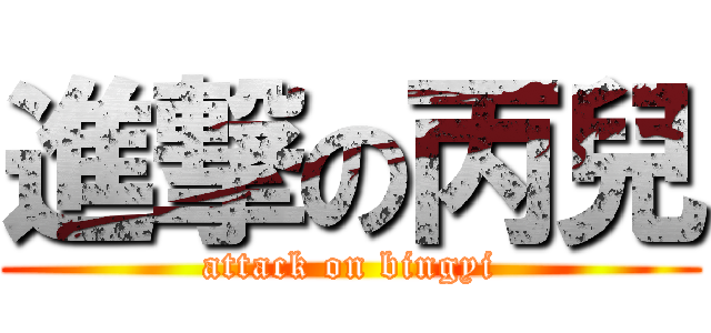進撃の丙兒 (attack on bingyi)