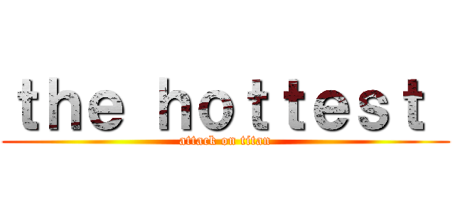 ｔｈｅ ｈｏｔｔｅｓｔ  (attack on titan)