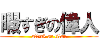 暇すぎの偉人 (attack on titan)