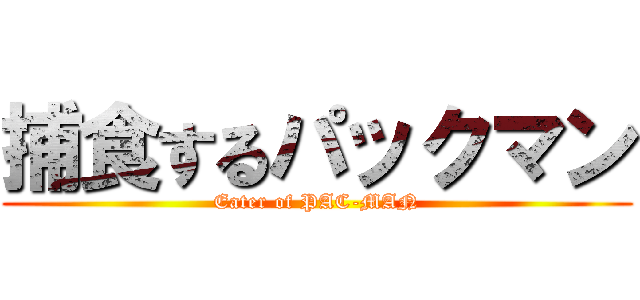 捕食するパックマン (Eater of PAC-MAN)