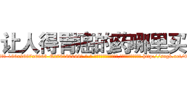 让人得胃癌的药哪里买 (让人得胃癌的药哪里买【电-186x2687x6963-Q278180069元-吉-药-业】我们做的是长期生意,靠的是老客户长期支持 http://sngk.net/0OaD00
)