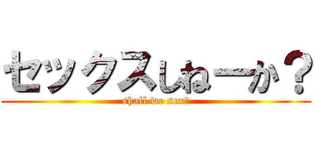セックスしねーか？ (shall we sex?)