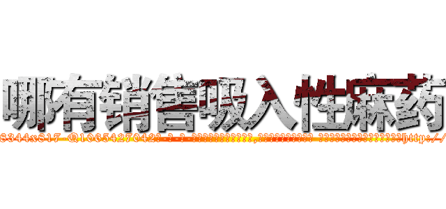 哪有销售吸入性麻药 (哪有销售吸入性麻药【电-话151x68344x817-Q1065427042元-吉-药-业】我们做的是长期生意,靠的是老客户长期支持 哪有销售吸入性麻药在发表了一篇http://sngk.net/uZ7slb

参考消息网我们做的是长期生意,靠的是老客户长期支持也许我们早该意识到，就连鲍勃·霍斯金斯（金球奖戏剧类电影男主角 
)