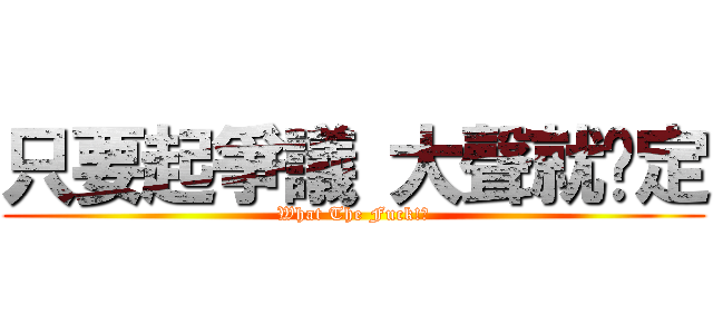 只要起爭議 大聲就搞定 (What The Fuck!?)