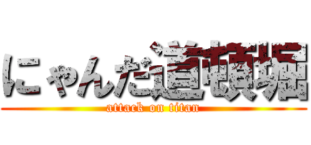 にゃんだ道頓堀 (attack on titan)