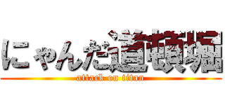 にゃんだ道頓堀 (attack on titan)
