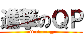 進撃のＱＰ (attack on qp)