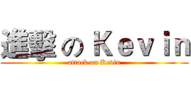 進擊 の Ｋｅｖｉｎ (attack on Kevin)