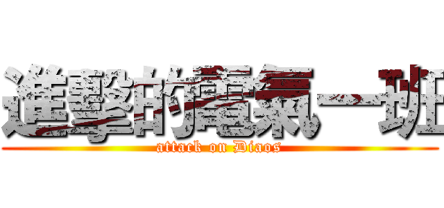 進擊的電氣一班 (attack on Diaos)