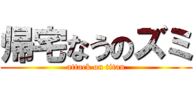 帰宅なうのズミ (attack on titan)