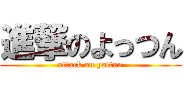 進撃のよっつん (attack on yottun)