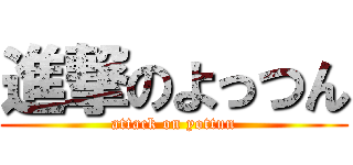 進撃のよっつん (attack on yottun)