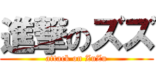 進撃のズズ (attack on ZuZu)