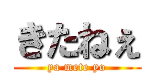 きたねぇ (ya mete yo)