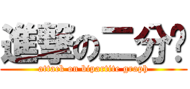 進撃の二分图 (attack on bipartite graph)