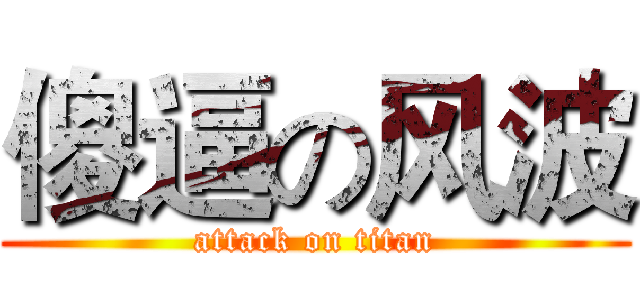 傻逼の风波 (attack on titan)