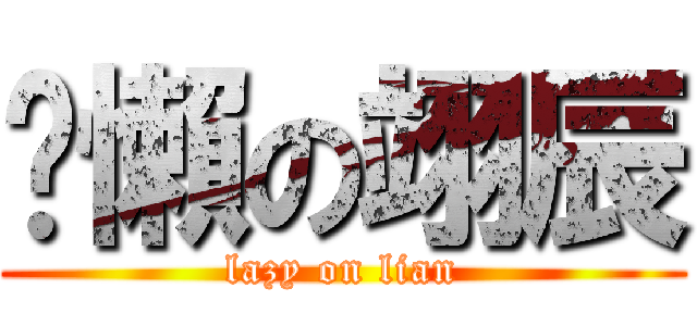 耍懶の翊辰 (lazy on lian)