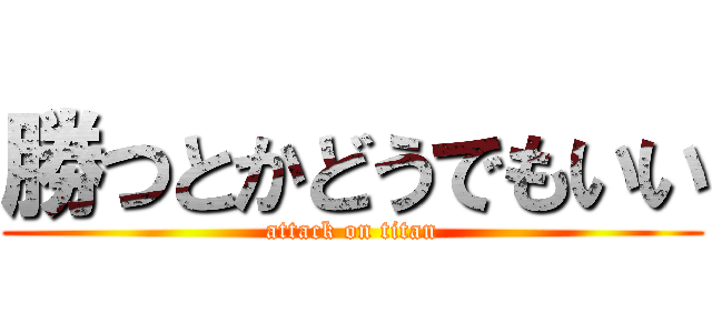 勝つとかどうでもいい (attack on titan)