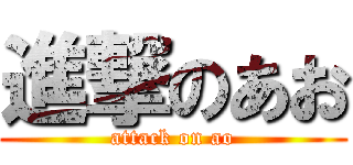 進撃のあお (attack on ao)