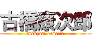 古橋康次郎 (furuhasi koujiro)