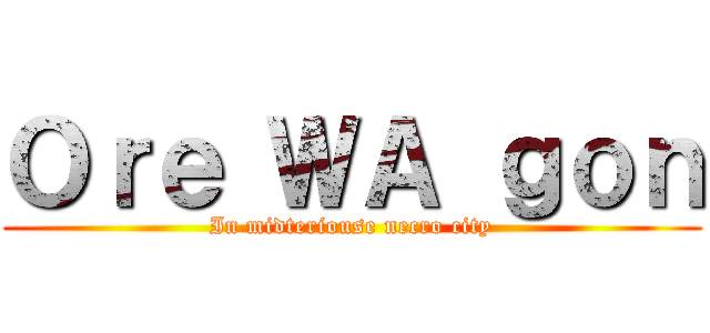 Ｏｒｅ ＷＡ ｇｏｎ (In midteriouse necro city)