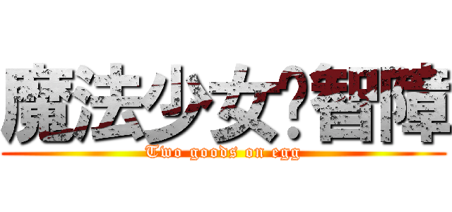 魔法少女陈智障 (Two goods on egg)