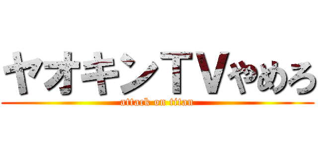 ヤオキンＴＶやめろ (attack on titan)