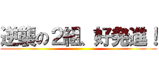 逆襲の２組、好発進！ ()