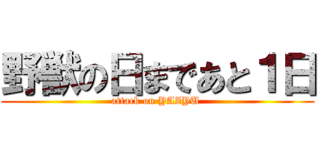 野獣の日まであと１日 (attack on YAZYU )