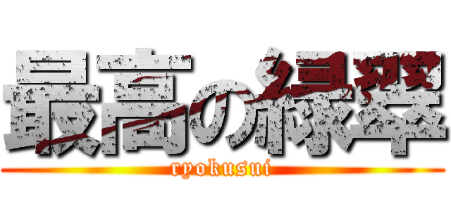 最高の緑翠 (ryokusui)