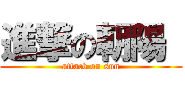進撃の朝陽  (attack on sun)