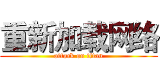 重新加载网络 (attack on titan)