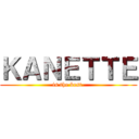 ＫＡＮＥＴＴＥ (is the best.)