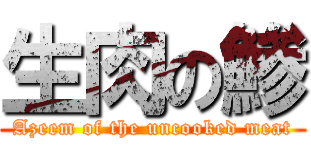 生肉の鯵 (Azeem of the uncooked meat)