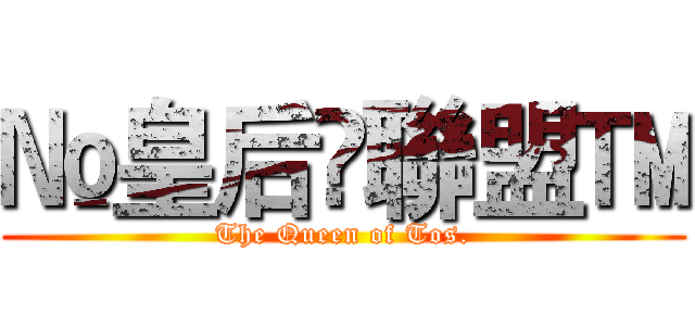 №皇后♕聯盟™ (The Queen of Tos.)